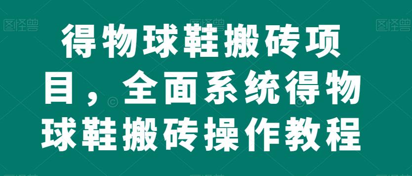 得物球鞋搬砖项目，全面系统得物球鞋搬砖操作教程【揭秘】-久久资源库