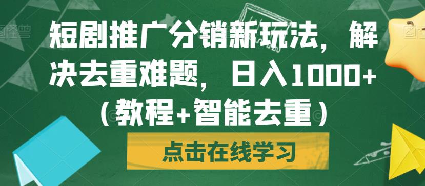短剧推广分销新玩法，解决去重难题，日入1000+（教程+智能去重）【揭秘】-久久资源库