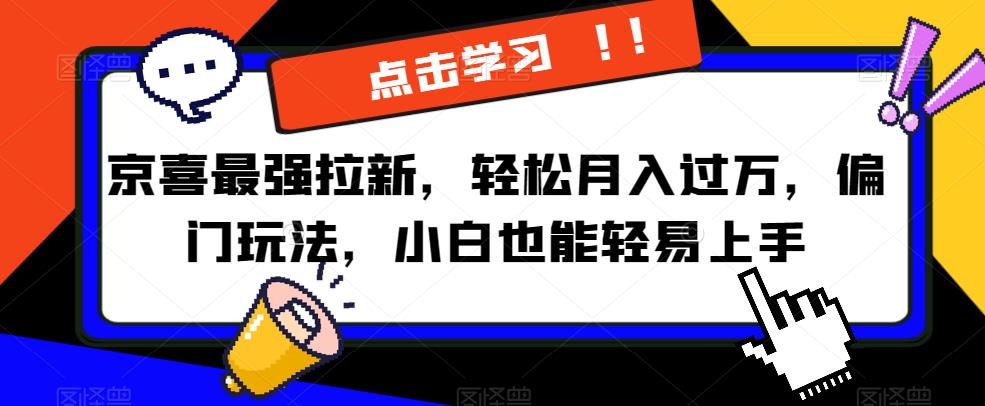 京喜最强拉新，轻松月入过万，偏门玩法，小白也能轻易上手【揭秘】-久久资源库