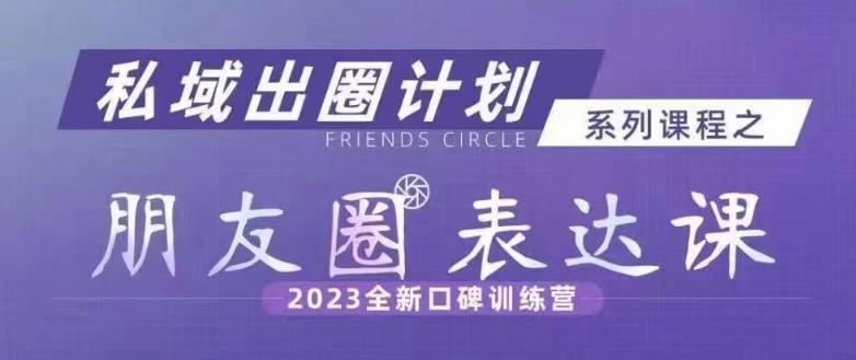 私域出圈计划系列课程之朋友圈表达课，2023全新口碑训练营-久久资源库
