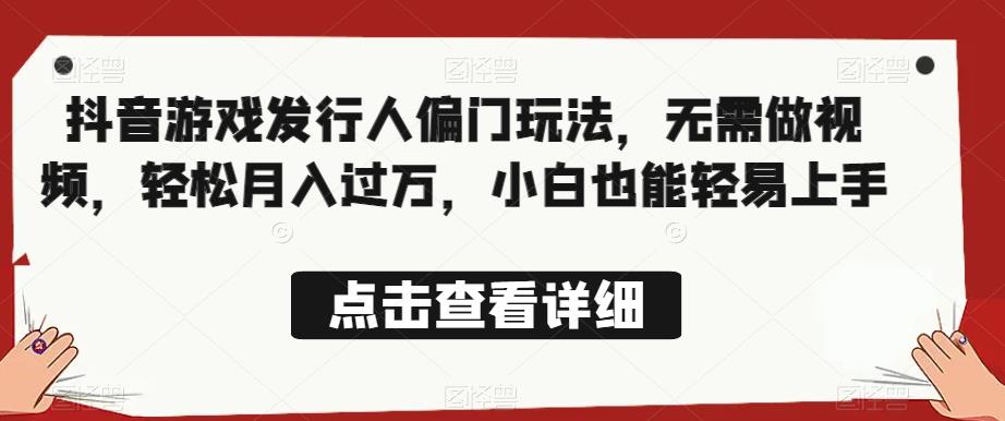 全网首发，抖音游戏发行人偏门玩法，无需做视频，轻松月入过万，小白也能轻易上手【揭秘】-久久资源库