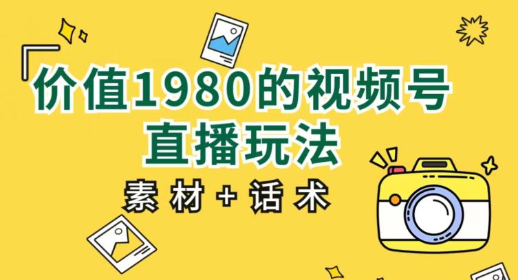 价值1980的视频号直播玩法，小白也可以直接上手操作【教程+素材+话术】-久久资源库