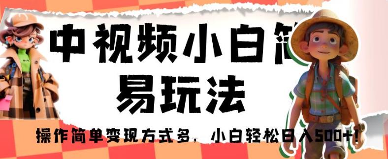 中视频小白简易玩法，操作简单变现方式多，小白轻松日入500+！【揭秘】-久久资源库