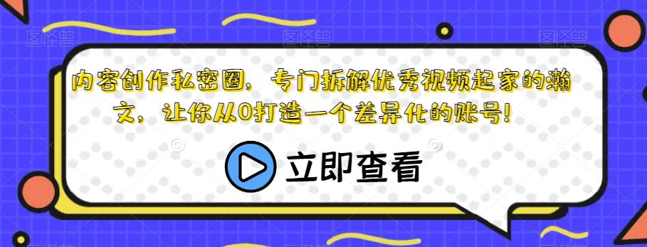 内容创作私密圈，专门拆解优秀视频起家的瀚文，让你从0打造一个差异化的账号！-久久资源库