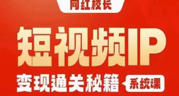 网红校长短视频IP变现通关秘籍｜系统课，产品篇，短视频篇，商业篇，私域篇，直播篇-久久资源库
