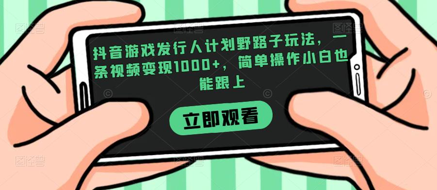 抖音游戏发行人计划野路子玩法，一条视频变现1000+，简单操作小白也能跟上【揭秘】-久久资源库