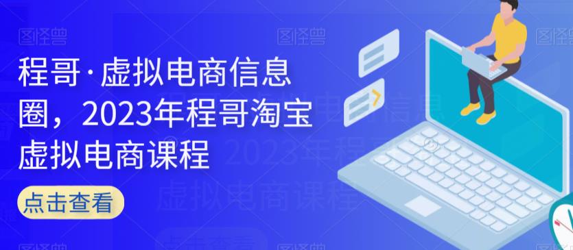 程哥·虚拟电商信息圈，2023年程哥淘宝虚拟电商课程-久久资源库