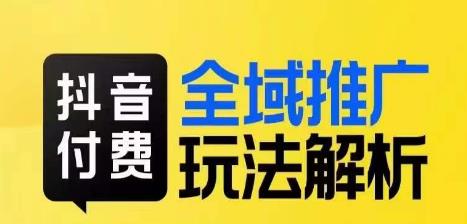 抖音付费全域推广玩法解析，抓住平台红利，小付费撬动大流量-久久资源库