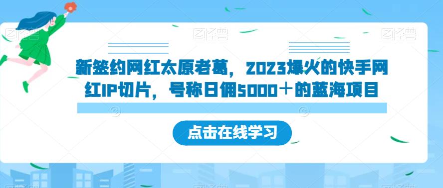 新签约网红太原老葛，2023爆火的快手网红IP切片，号称日佣5000＋的蓝海项目【揭秘】-久久资源库