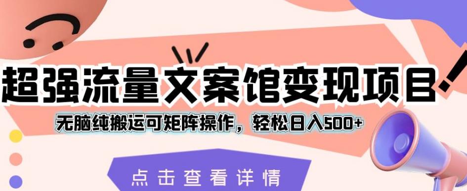 超强流量文案馆变现项目，无脑纯搬运可矩阵操作，轻松日入500+【揭秘】-久久资源库