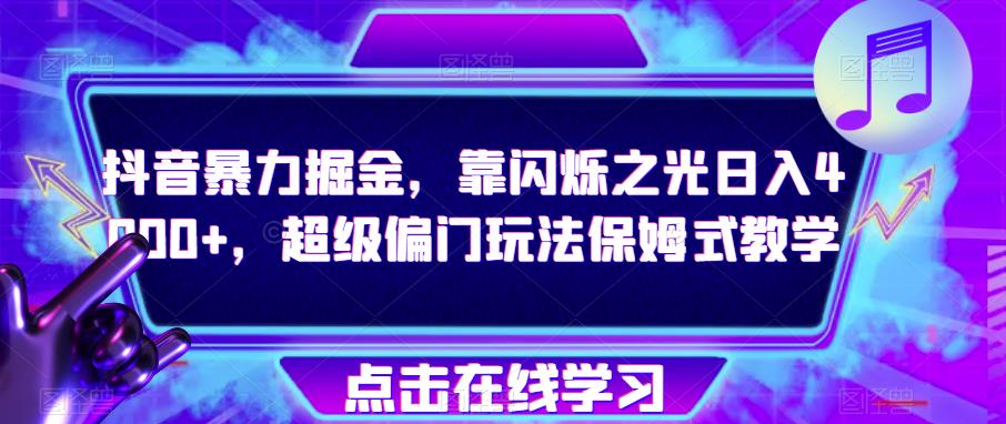 抖音暴力掘金，靠闪烁之光日入4000+，超级偏门玩法保姆式教学-久久资源库