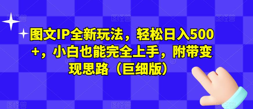 图文IP全新玩法，轻松日入500+，小白也能完全上手，附带变现思路（巨细版）-久久资源库