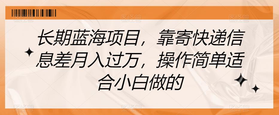 长期蓝海项目，靠寄快递信息差月入过万，操作简单适合小白做的【揭秘】-久久资源库