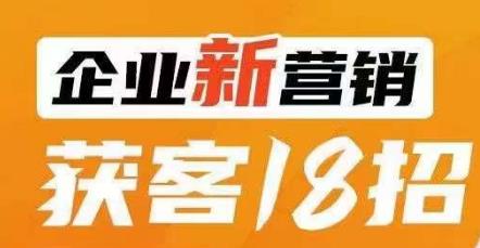 企业新营销获客18招，传统企业转型必学，让您的生意更好做！-久久资源库