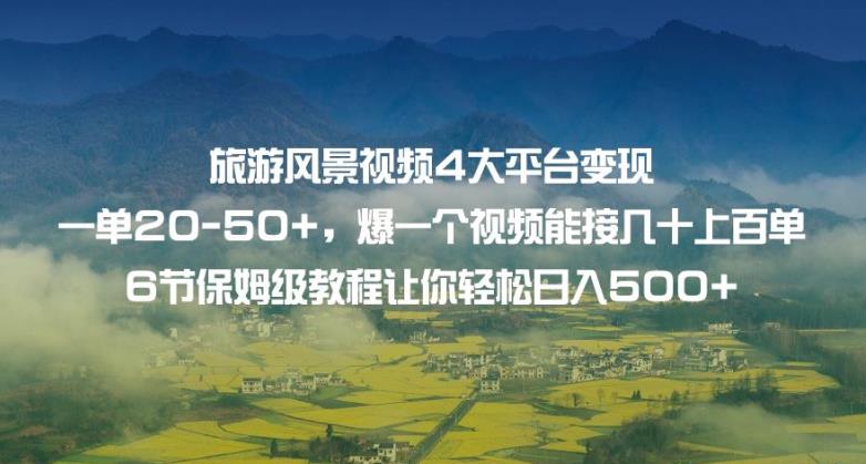 旅游风景视频4大平台变现单20-50+，爆一个视频能接几十上百单6节保姆级教程让你轻松日入500+-久久资源库