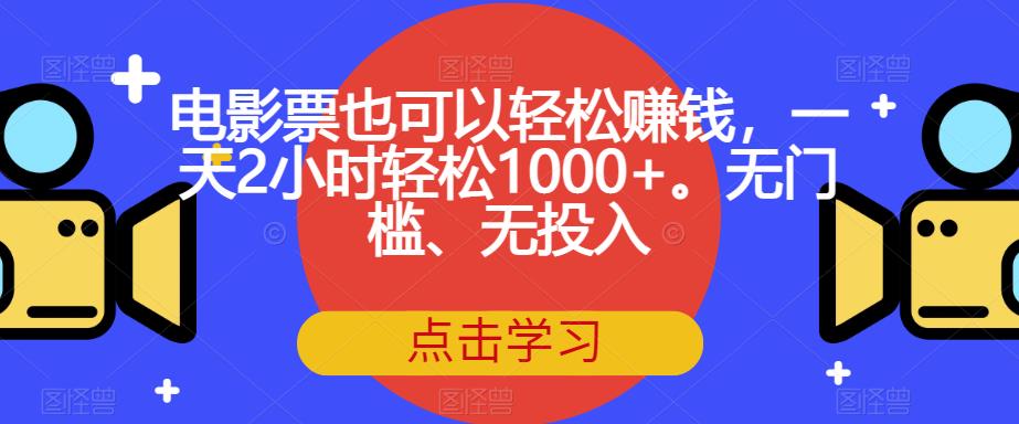 电影票也可以轻松赚钱，一天2小时轻松1000+。无门槛、无投入【揭秘】-久久资源库