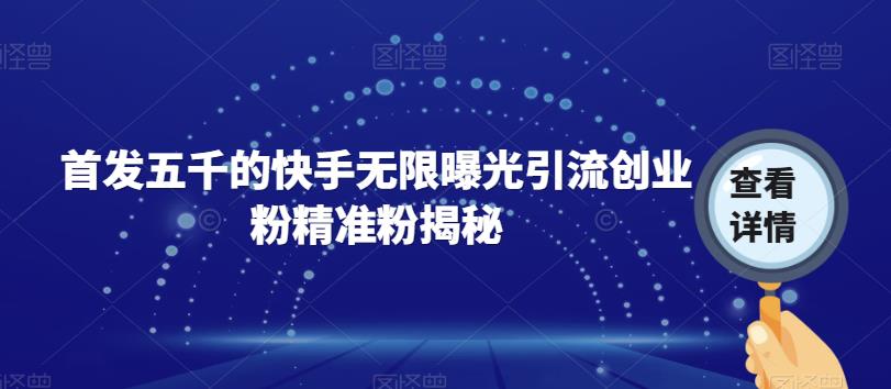首发五千的快手无限曝光引流创业粉精准粉揭秘-久久资源库