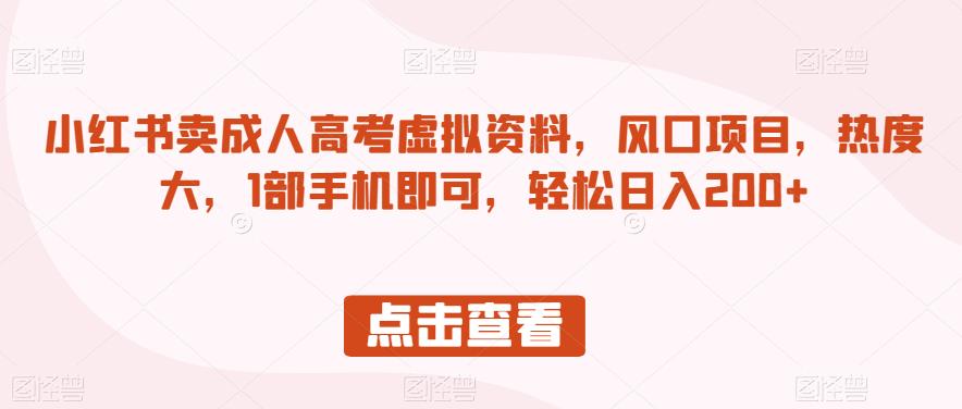 小红书卖成人高考虚拟资料，风口项目，热度大，1部手机即可，轻松日入200+【揭秘】-久久资源库