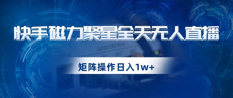 快手磁力聚星全天无人直播，矩阵操作日入1w+【揭秘】-久久资源库