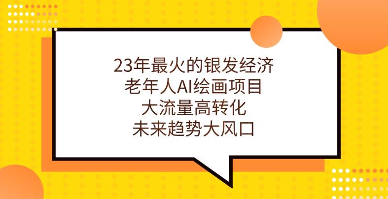 23年最火的银发经济，老年人AI绘画项目，大流量高转化，未来趋势大风口【揭秘】-久久资源库