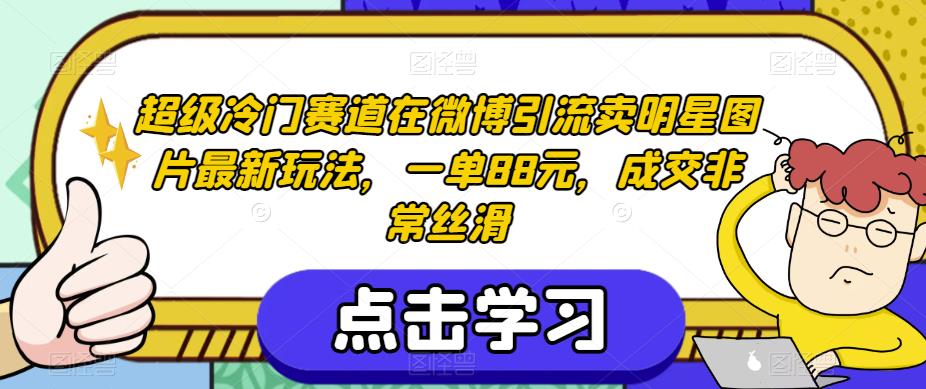 超级冷门赛道在微博引流卖明星图片最新玩法，一单88元，成交非常丝滑【揭秘】-久久资源库