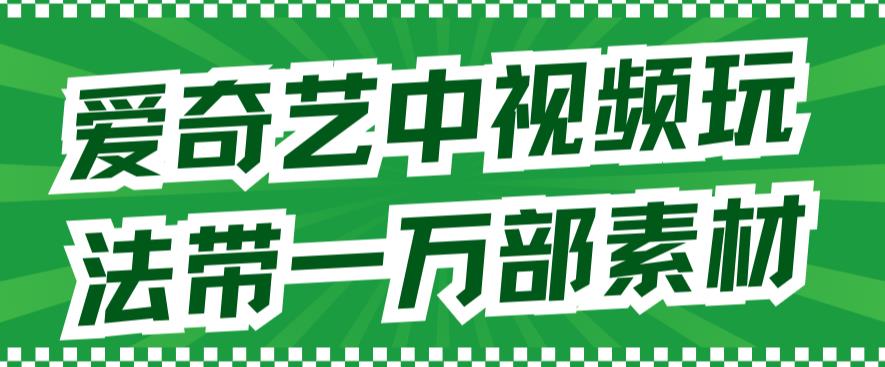 爱奇艺中视频玩法，不用担心版权问题（详情教程+一万部素材）-久久资源库