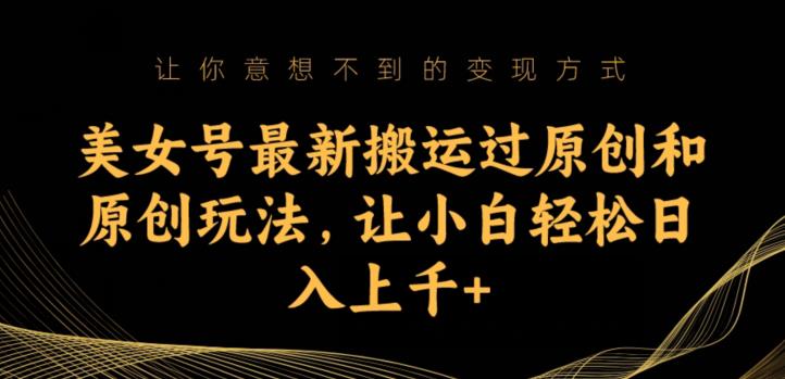 美女号最新搬运过原创和原创玩法，让小白轻松日入上千+【揭秘】-久久资源库