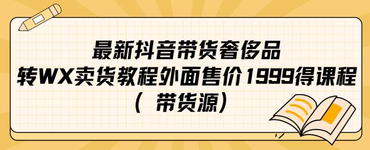 最新抖音奢侈品转微信卖货教程外面售价1999的课程（带货源）-久久资源库