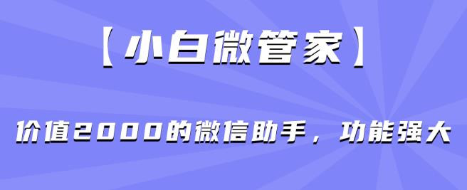 【小白微管家】价值2000的微信助手，功能强大-久久资源库