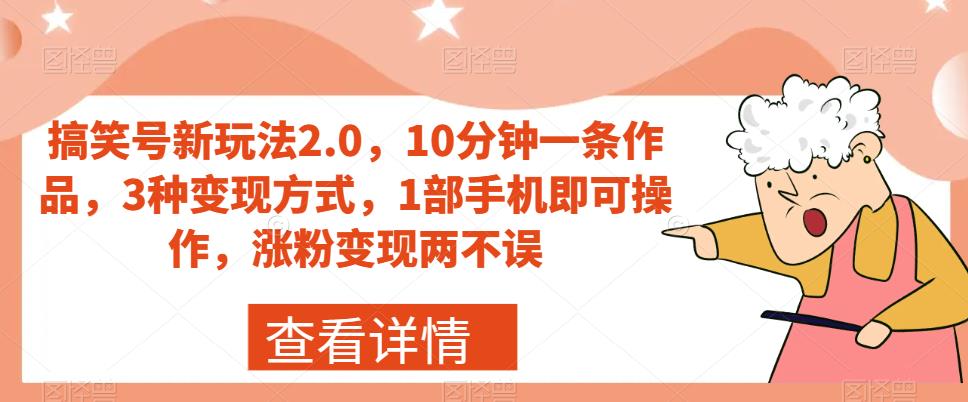 搞笑号新玩法2.0，10分钟一条作品，3种变现方式，1部手机即可操作，涨粉变现两不误-久久资源库