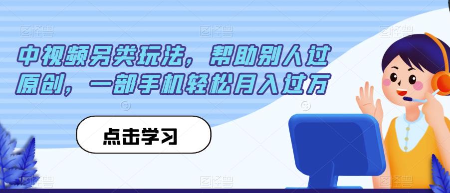 中视频另类玩法，帮助别人过原创，一部手机轻松月入过万【揭秘】-久久资源库