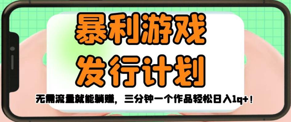 暴利游戏发行计划，无需流量就能躺赚，三分钟一个作品轻松日入1千【揭秘】-久久资源库