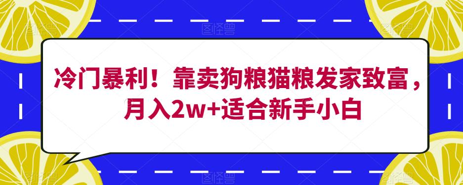 冷门暴利！靠卖狗粮猫粮发家致富，月入2w+适合新手小白【揭秘】-久久资源库