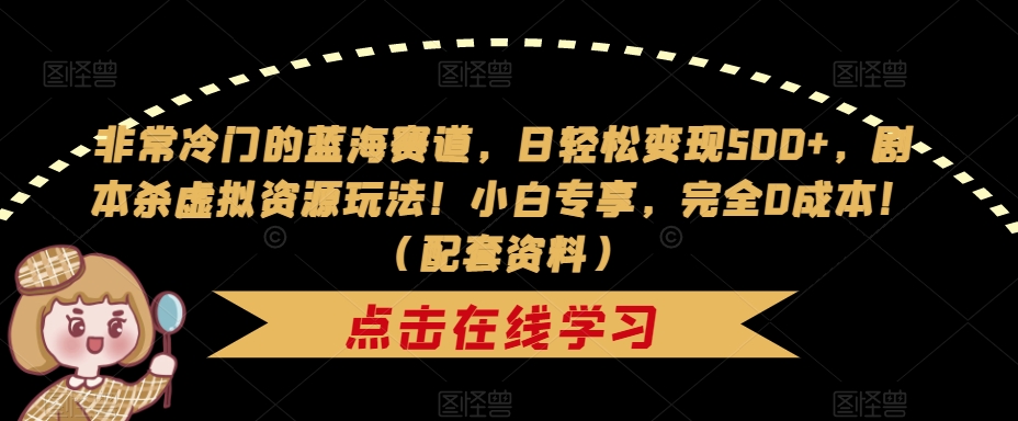 非常冷门的蓝海赛道，日轻松变现500+，剧本杀虚拟资源玩法！小白专享，完全0成本！（配套资料）-久久资源库