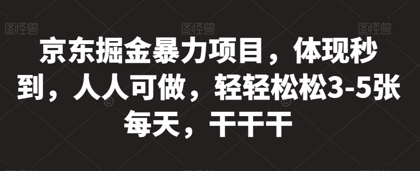 京东掘金暴力项目，体现秒到，人人可做，轻轻松松3-5张每天，干干干【揭秘】-久久资源库