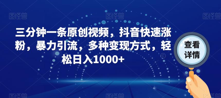 三分钟一条原创视频，抖音快速涨粉，暴力引流，多种变现方式，轻松日入1000+【揭秘】-久久资源库