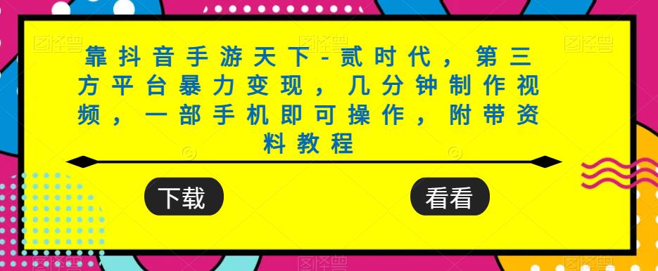 靠抖音手游天下-贰时代，第三方平台暴力变现，几分钟制作视频，一部手机即可操作，附带资料教程-久久资源库