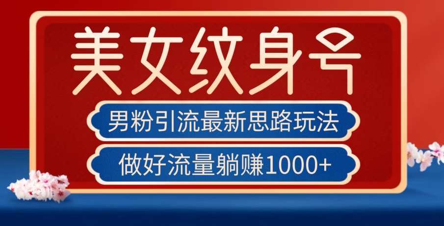 男粉引流最新思路玩法，美女纹身号，做好流量躺赚1000+【揭秘】-久久资源库