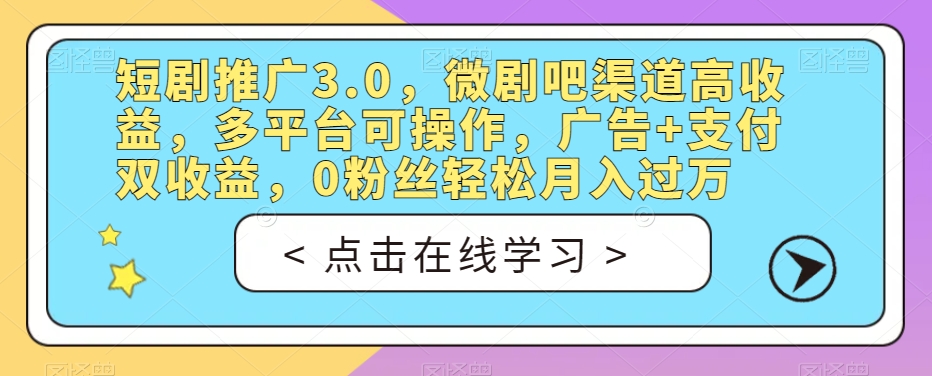 短剧推广3.0，微剧吧渠道高收益，多平台可操作，广告+支付双收益，0粉丝轻松月入过万【揭秘】-久久资源库