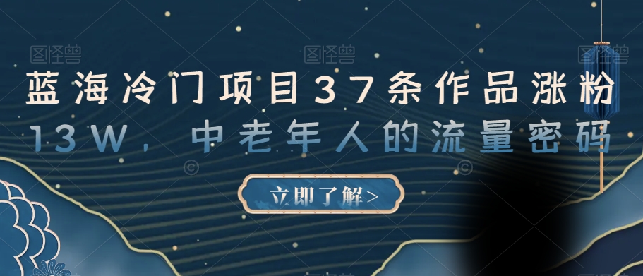 蓝海冷门项目37条作品涨粉13W，中老年人的流量密码【揭秘】-久久资源库