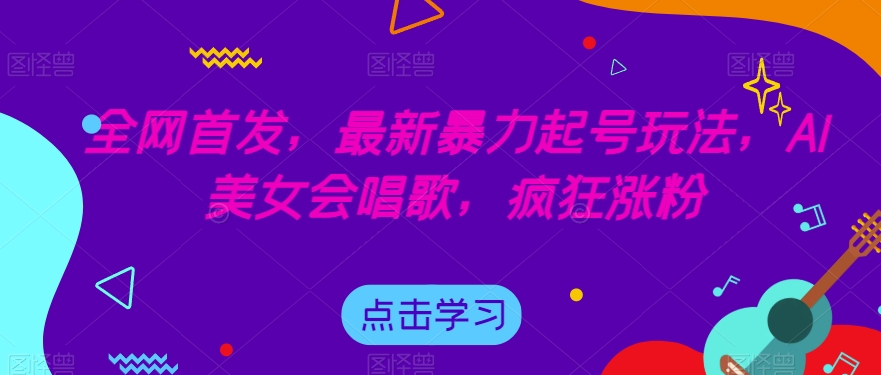 全网首发，最新暴力起号玩法，AI美女会唱歌，疯狂涨粉【揭秘】-久久资源库