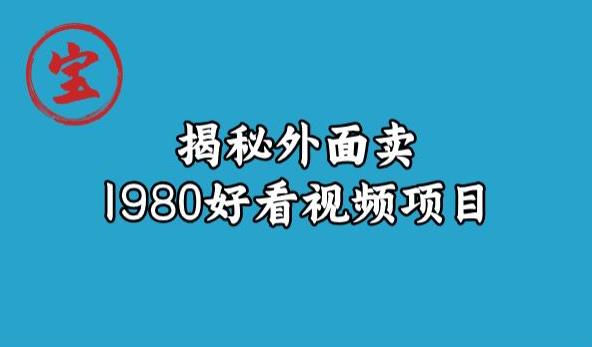 宝哥揭秘外面卖1980好看视频项目，投入时间少，操作难度低-久久资源库
