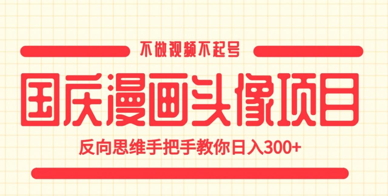 国庆漫画头像项目，不做视频不起号，反向思维手把手教你日入300+【揭秘】-久久资源库