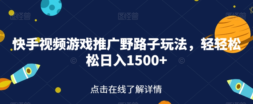 快手视频游戏推广野路子玩法，轻轻松松日入1500+【揭秘】-久久资源库