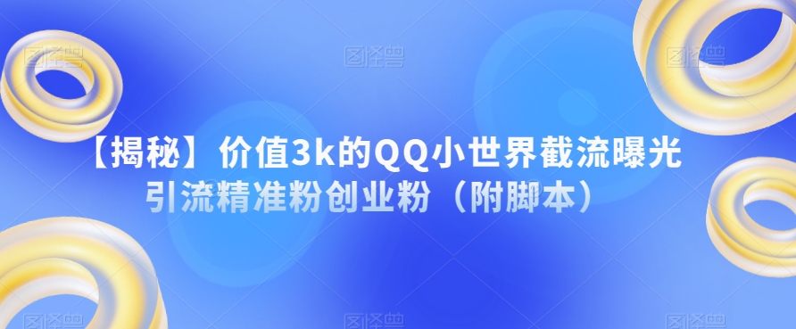 【揭秘】价值3k的QQ小世界截流曝光引流精准粉创业粉（附脚本）-久久资源库