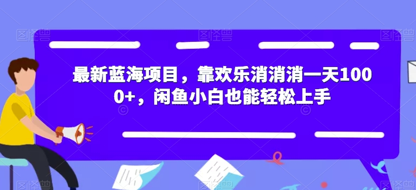 最新蓝海项目，靠欢乐消消消一天1000+，闲鱼小白也能轻松上手【揭秘】-久久资源库