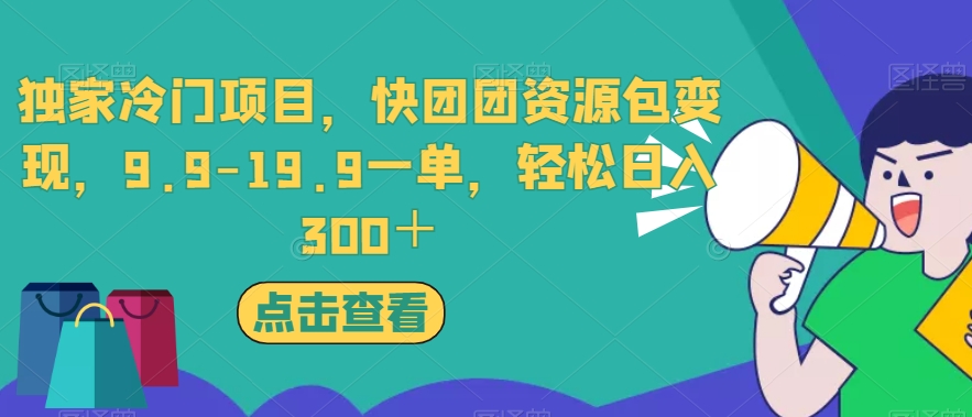 独家冷门项目，快团团资源包变现，9.9-19.9一单，轻松日入300＋【揭秘】-久久资源库