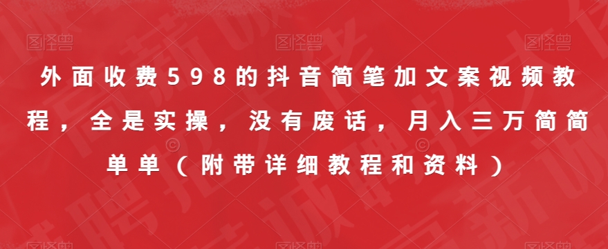 外面收费598的抖音简笔加文案视频教程，全是实操，没有废话，月入三万简简单单（附带详细教程和资料）-久久资源库