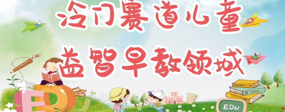 冷门儿童益智早教领域，制作简单超适合宝妈，轻松日入300+可矩阵-久久资源库