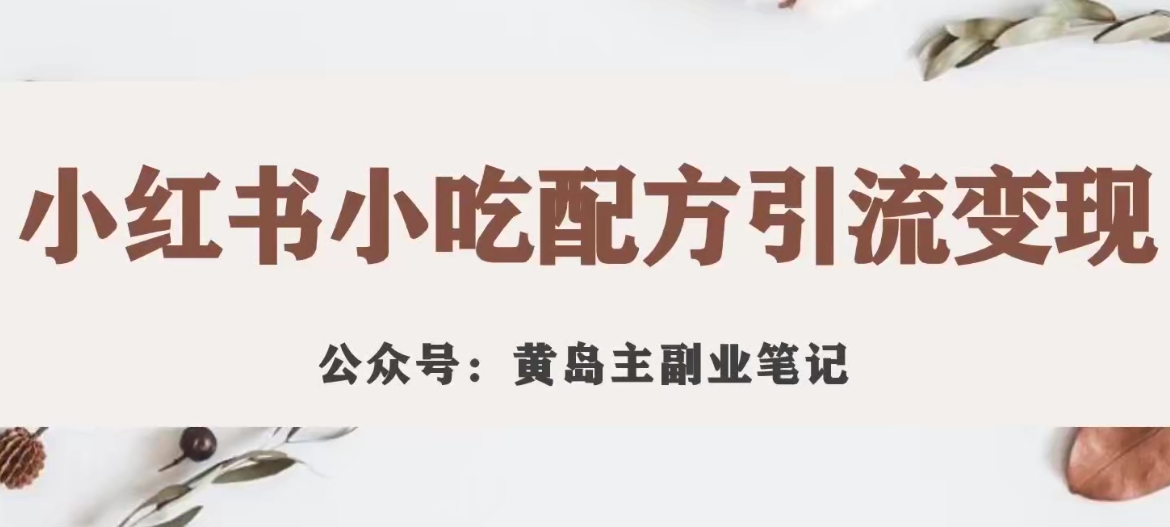 黄岛主·小红书小吃配方引流变现项目，花988买来拆解成视频版课程分享-久久资源库